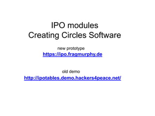 IPO modules 
Creating Circles Software 
new prototype 
https://ipo.fragmurphy.de 
old demo 
http://ipotables.demo.hackers4peace.net/ 
 