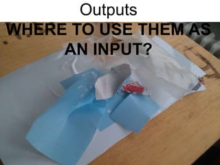 Outputs 
WHERE TO USE THEM AS 
AN INPUT? 
