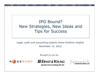 IPO Bound?
New Strategies, New Ideas and
Tips for Success
Legal, audit and accounting experts share frontline insights
November 13, 2012

Brought to you by:

 