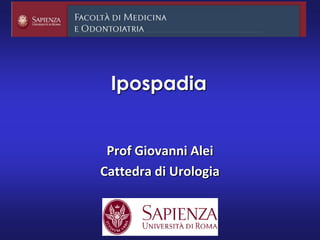 Ipospadia
Prof Giovanni Alei
Cattedra di Urologia
 
