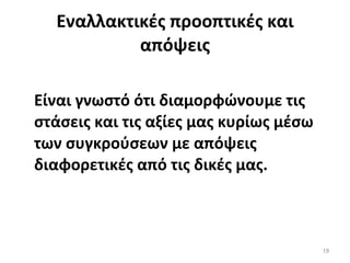 Εναλλακτικές προοπτικές και απόψεις Είναι γνωστό ότι διαμορφώνουμε τις στάσεις και τις αξίες μας κυρίως μέσω των συγκρούσεων με απόψεις διαφορετικές από τις δικές μας. 