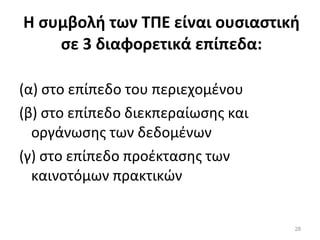 Η συμβολή των ΤΠΕ είναι ουσιαστική σε 3 διαφορετικά επίπεδα: (α) στο επίπεδο του περιεχομένου (β) στο επίπεδο διεκπεραίωσης και οργάνωσης των δεδομένων (γ) στο επίπεδο προέκτασης των καινοτόμων πρακτικών 