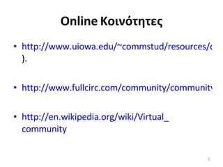 Online  Κοινότητες http://www.uiowa.edu/~commstud/resources/digitalmedia/digitalcommunities.html ). http://www.fullcirc.com/community/communitytypes.htm http :// en . wikipedia . org / wiki / Virtual _ community 
