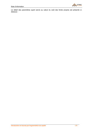 Note d’information

Le détail des paramètres ayant servis au calcul du coût des fonds propres est présenté ci-
dessous :




Introduction en bourse par Augmentation de capital                              - 31 -
 