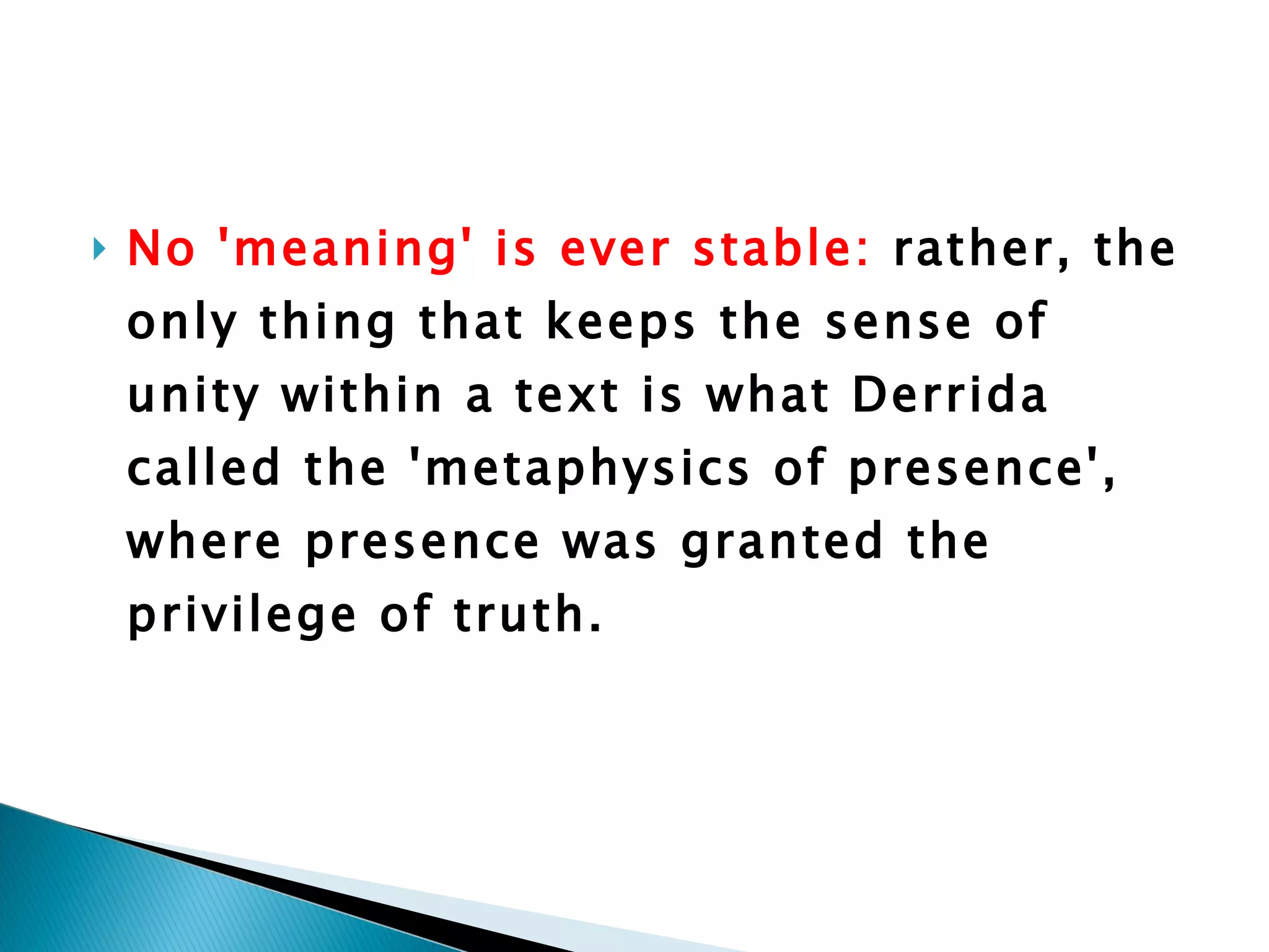 No 'meaning' is ever stable:  rather, the only thing that keeps the sense of unity within a text is what Derrida called the 'metaphysics of presence', where presence was granted the privilege of truth. 