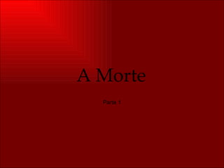 A Morte
  Parte 1
 