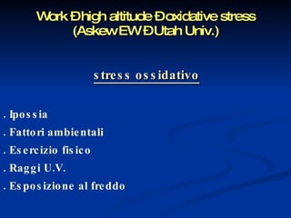 Work – high altitude – oxidative stress (Askew EW – Utah Univ.) stress ossidativo . Ipossia . Fattori ambientali . Esercizio fisico . Raggi U.V. . Esposizione al freddo 