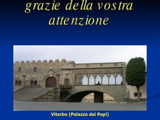 grazie della vostra attenzione Viterbo (Palazzo dei Papi) 