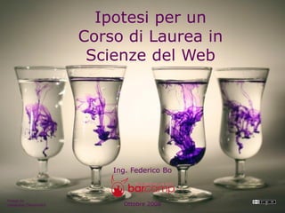 Ipotesi per un
                       Corso di Laurea in
                        Scienze del Web




                           Ing. Federico Bo



Image by
nabskater/DeviantArt         Ottobre 2008     1
 
