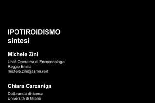 IPOTIROIDISMO
sintesi
Michele Zini
Unità Operativa di Endocrinologia
Reggio Emilia
michele.zini@asmn.re.it

Chiara Carzaniga
Dottoranda di ricerca
Università di Milano

 