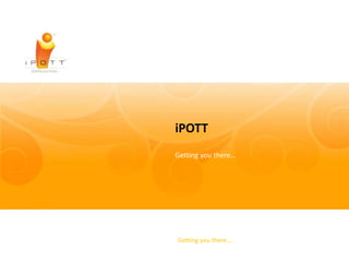 iPOTT
Getting you there…




Getting you there….
 