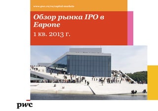 www.pwc.ru/ru/capital-markets




Обзор рынка IPO в
Европе
1 кв. 2013 г.
 
