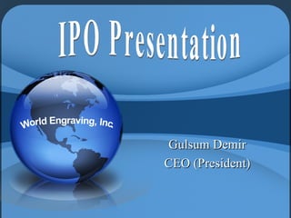 IPO Presentation Gulsum Demir CEO (President) World Engraving, Inc. 
