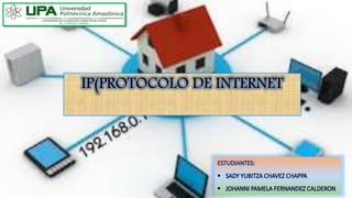 ESTUDIANTES:
 SADY YUBITZA CHAVEZ CHAPPA
 JOHANNI PAMELA FERNANDEZ CALDERON
IP(PROTOCOLO DE INTERNET
 