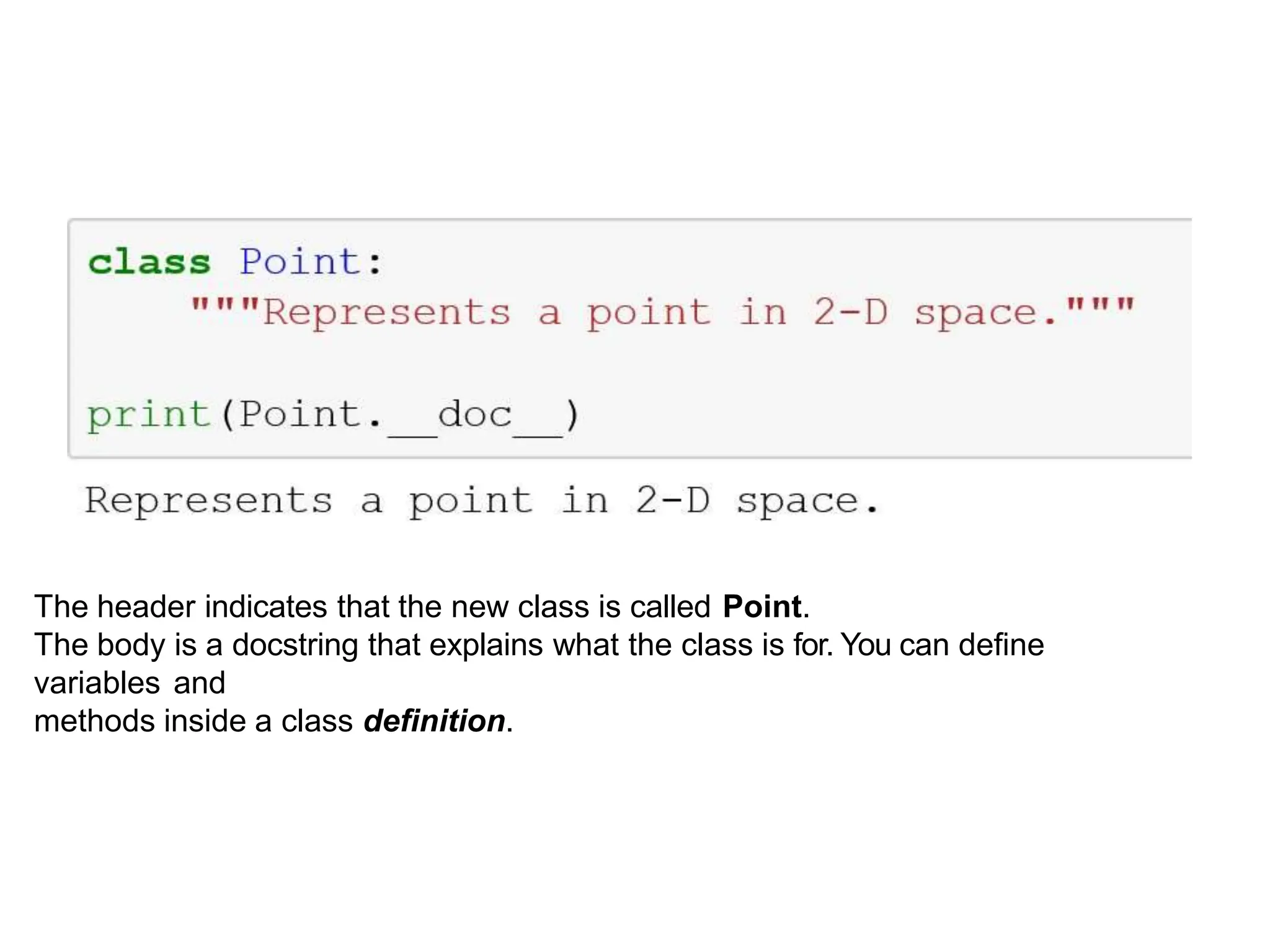 Example
The header indicates that the new class is called Point.
The body is a docstring that explains what the class is for. You can deﬁne
variables and
methods inside a class deﬁnition.
 