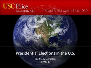 Presidential Elections in the U.S.
By: Molly Nichelson
IPPAM 17
 