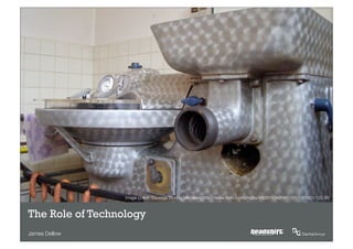 Image Credit: Sausage Making Machinery http://www.ﬂickr.com/photos/68387408@N00/2657100921/ CC-BY



The Role of Technology
James Dellow                                                                   SMARTER, SIMPLER, SOCIAL
 