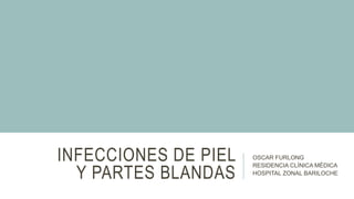 INFECCIONES DE PIEL
Y PARTES BLANDAS
OSCAR FURLONG
RESIDENCIA CLÍNICA MÉDICA
HOSPITAL ZONAL BARILOCHE
 