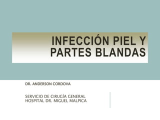 INFECCIÓN PIEL Y
PARTES BLANDAS
DR. ANDERSON CORDOVA
SERVICIO DE CIRUGÍA GENERAL
HOSPITAL DR. MIGUEL MALPICA
 