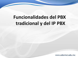 Funcionalidades del PBX
 tradicional y del IP PBX
 