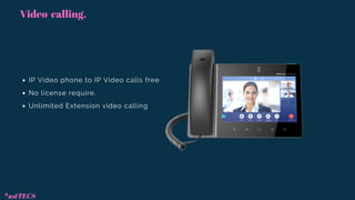 IP Video phone to IP Video calls free
No license require.
Unlimited Extension video calling
Video calling.
*astTECS
 