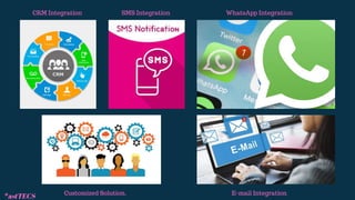 CRM Integration WhatsApp Integration
SMS Integration
E-mail Integration
Customized Solution.
*astTECS
 