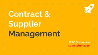 Contract &
Supplier
Management
IPPC Discussion
10 October 2020
 