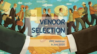 VENDOR
SELECTION
IPPC Webinar
6 Juni 2020
 