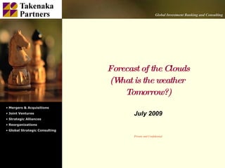 Global Investment Banking and Consulting




                                Forecast of the Clouds
                                (W is the weather
                                   hat
                                    Tomorrow?)
• Mergers & Acquisitions
• Joint Ventures                       July 2009
• Strategic Alliances
• Reorganizations
• Global Strategic Consulting
                                       Private and Confidential
 