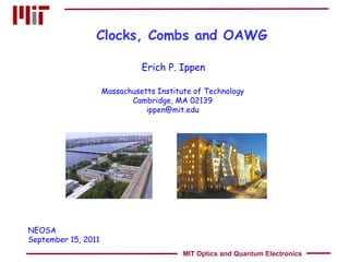 Clocks, Combs and OAWG Erich P. Ippen Massachusetts Institute of Technology Cambridge, MA 02139 [email_address] NEOSA September 15, 2011 MIT Optics and Quantum Electronics 