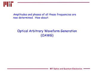 Optical Arbitrary Waveform Generation (OAWG) Amplitudes and phases of all these frequencies are now determined.  How about: MIT Optics and Quantum Electronics 
