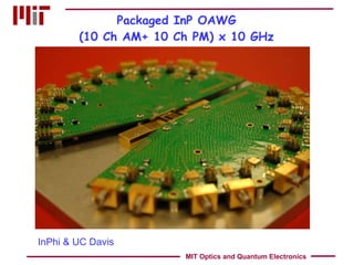 Packaged InP OAWG (10 Ch AM+ 10 Ch PM) x 10 GHz InPhi & UC Davis MIT Optics and Quantum Electronics 