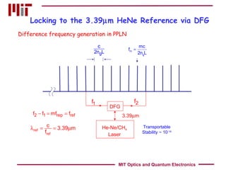 Locking to the 3.39  m HeNe Reference via DFG He-Ne/CH 4 Laser 3.39  m Transportable Stability ~ 10 -14 Difference frequency generation in PPLN DFG MIT Optics and Quantum Electronics 