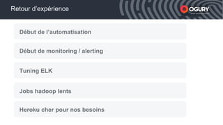 xxxxx Smart mobile acquisition
Début de l’automatisation
Début de monitoring / alerting
Tuning ELK
Retour d’expérience
Jobs hadoop lents
Heroku cher pour nos besoins
 