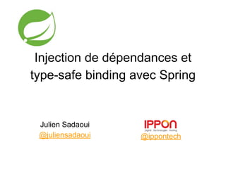 Julien Sadaoui
@juliensadaoui @ippontech
Injection de dépendances et
type-safe binding avec Spring
 