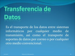 Es el transporte de los datos entre sistemas informáticos por cualquier medio de transmisión, así como el transporte de soportes de datos por correo o por cualquier otro medio convencional. 07/02/11 Redes de Información 