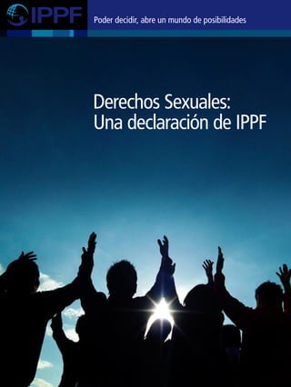 Derechos Sexuales:
Una declaración de IPPF
Poder decidir, abre un mundo de posibilidades
 