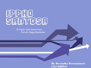 IPPHO
SANTOSA
By Devindha Permatasari
(12/XRPl1)
Si Pakar Otak Kanan dan
Penulis Mega-Bestseller
 