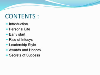 CONTENTS :
 Introduction
 Personal Life
 Early start
 Rise of Infosys
 Leadership Style
 Awards and Honors
 Secrets of Success
 