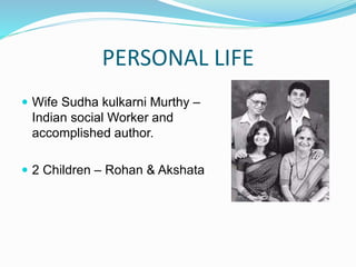 PERSONAL LIFE
 Wife Sudha kulkarni Murthy –
Indian social Worker and
accomplished author.
 2 Children – Rohan & Akshata
 