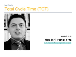 Methode

Total Cycle Time (TCT)




                                                     erstellt von
                                  Mag. (FH) Patrick Fritz
                                 www.hochleistungsorganisation.com




15.01.2009   Mag. (FH) Patrick Fritz                             1
 