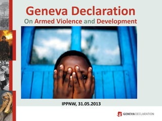 Geneva  Declaration    
On  Armed  Violence  and  Development  
  IPPNW,  31.05.2013  
 