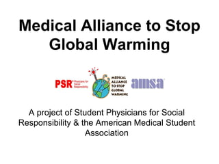Medical Alliance to Stop Global Warming A project of Student Physicians for Social Responsibility & the American Medical Student Association 