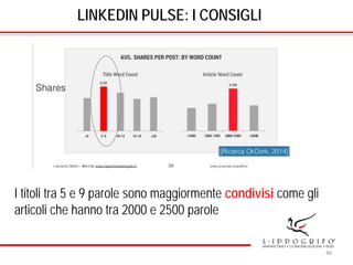 LINKEDIN PULSE: I CONSIGLI
I titoli tra 5 e 9 parole sono maggiormente condivisi come gli
articoli che hanno tra 2000 e 2500 parole
46
 