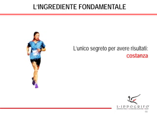 L’INGREDIENTE FONDAMENTALE
L’unico segreto per avere risultati:
costanza
48
 