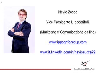 Nevio Zucca
Vice Presidente L’Ippogrifo®
(Marketing e Comunicazione on line)
www.ippogrifogroup.com
www.it.linkedin.com/in...