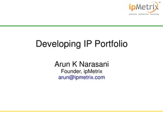 Developing IP Portfolio
Arun K Narasani
Founder, ipMetrix
arun@ipmetrix.com

 