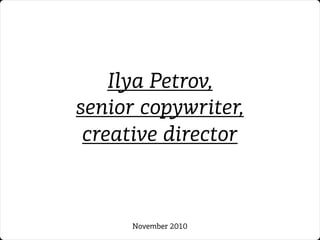 Ilya Petrov,
senior copywriter,
creative director
November 2010
 