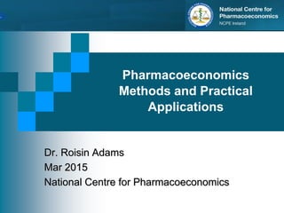 Dr. Roisin Adams
Mar 2015
National Centre for Pharmacoeconomics
Pharmacoeconomics
Methods and Practical
Applications
 