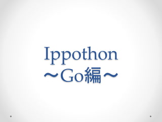 Ippothon
〜Go編〜
 